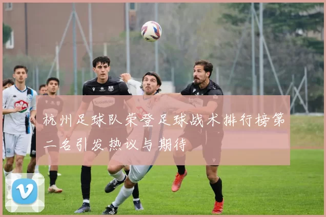 杭州足球队荣登足球战术排行榜第二名引发热议与期待