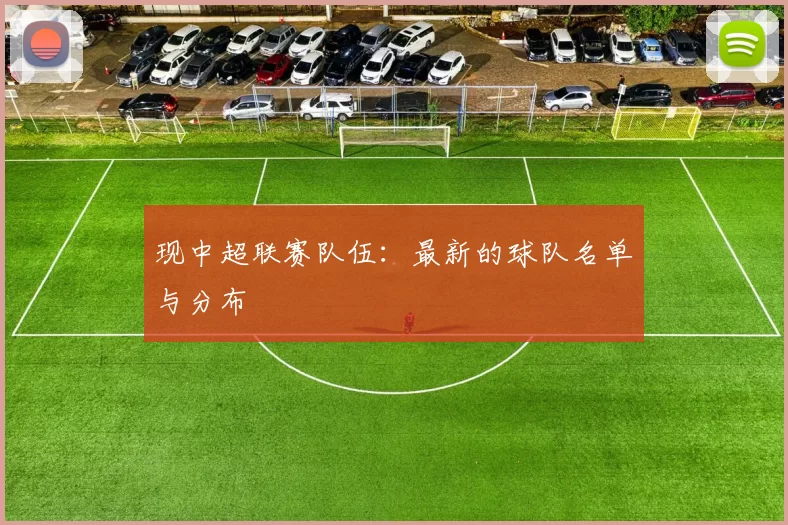 现中超联赛队伍：最新的球队名单与分布