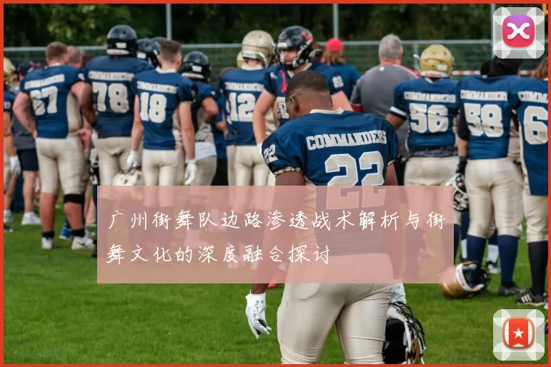 广州街舞队边路渗透战术解析与街舞文化的深度融合探讨