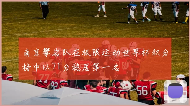 南京攀岩队在极限运动世界杯积分榜中以71分稳居第一名