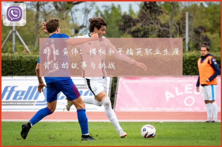 对话黄伟：揭秘和平精英职业生涯背后的故事与挑战