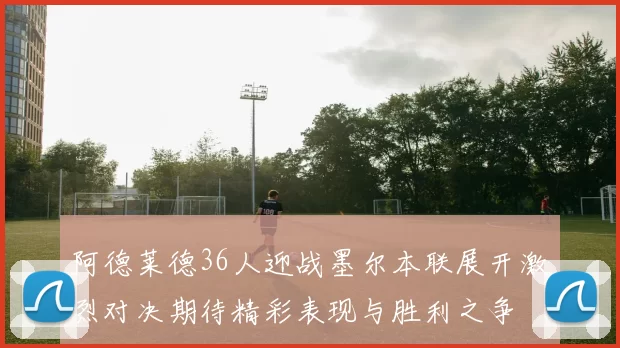 阿德莱德36人迎战墨尔本联展开激烈对决期待精彩表现与胜利之争
