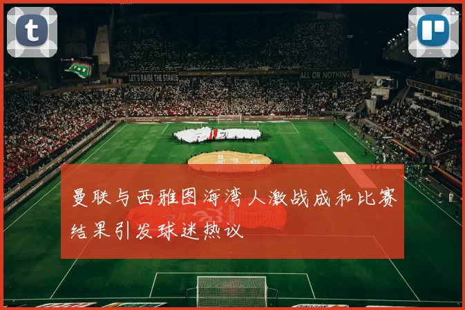 曼联与西雅图海湾人激战成和比赛结果引发球迷热议