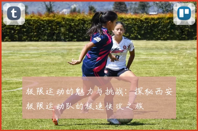 极限运动的魅力与挑战：探秘西安极限运动队的极速快攻之旅