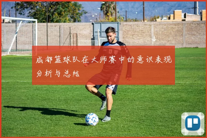 成都篮球队在大师赛中的意识表现分析与总结