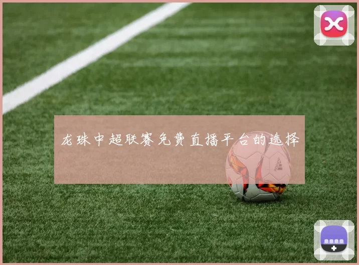 龙珠中超联赛免费直播平台的选择